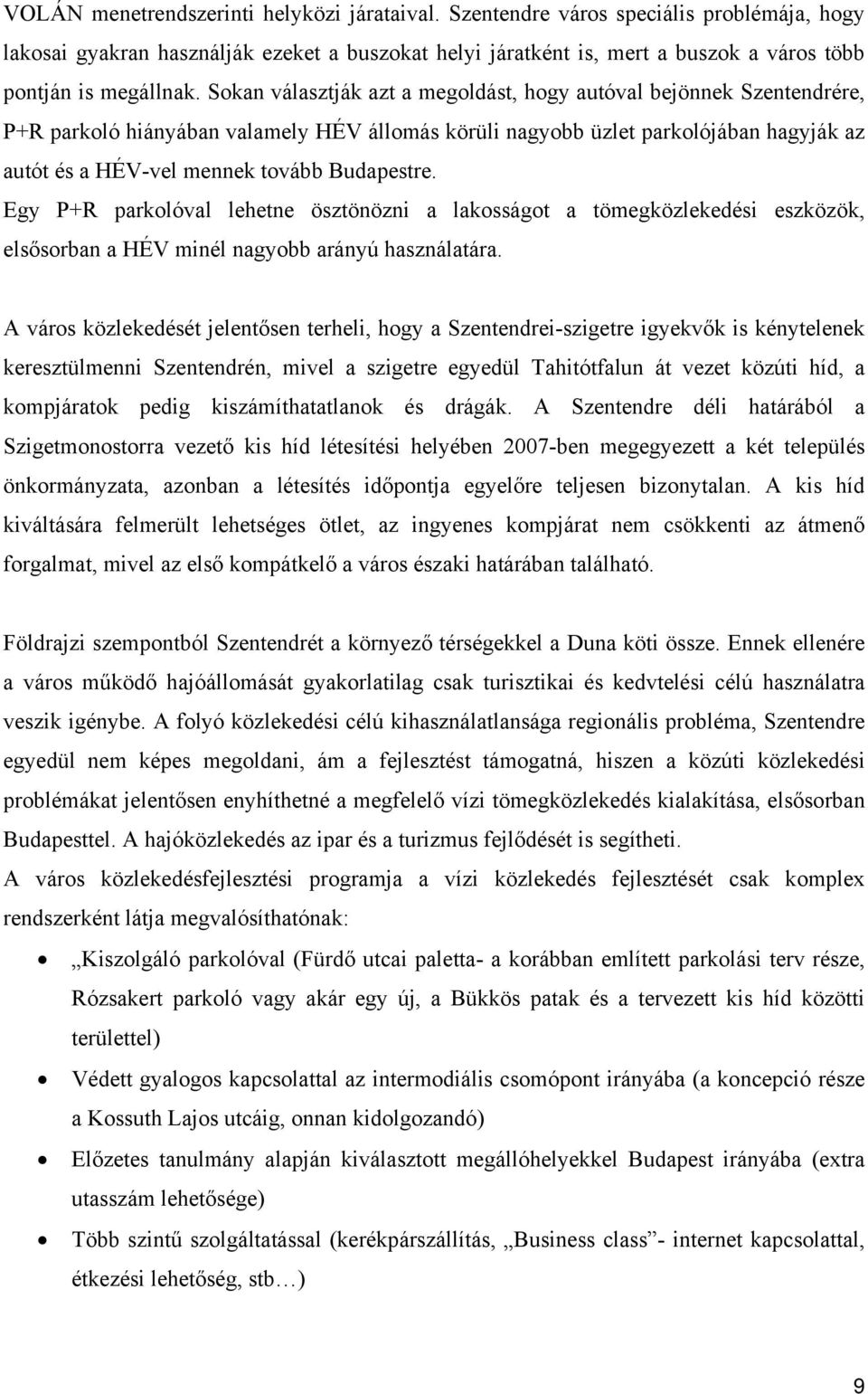 Sokan választják azt a megoldást, hogy autóval bejönnek Szentendrére, P+R parkoló hiányában valamely HÉV állomás körüli nagyobb üzlet parkolójában hagyják az autót és a HÉV-vel mennek tovább