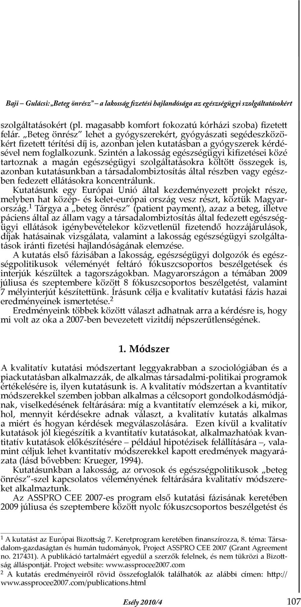 Szintén a lakosság egészségügyi kifizetései közé tartoznak a magán egészségügyi szolgáltatásokra költött összegek is, azonban kutatásunkban a társadalombiztosítás által részben vagy egészben fedezett