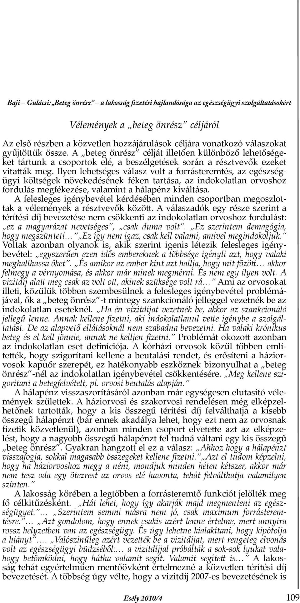 Ilyen lehetséges válasz volt a forrásteremtés, az egészségügyi költségek növekedésének féken tartása, az indokolatlan orvoshoz fordulás megfékezése, valamint a hálapénz kiváltása.