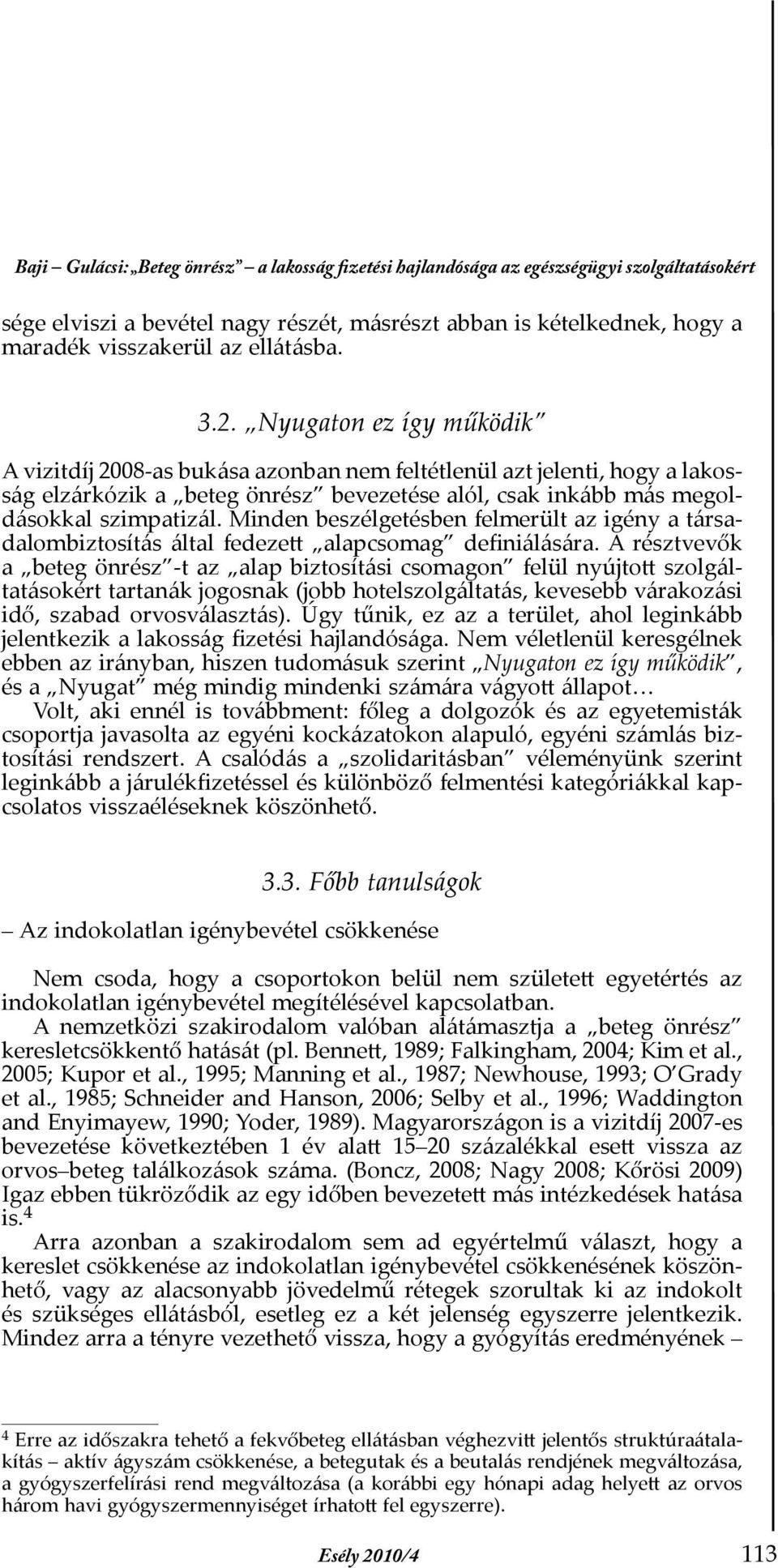 Nyugaton ez így működik A vizitdíj 2008-as bukása azonban nem feltétlenül azt jelenti, hogy a lakosság elzárkózik a beteg önrész bevezetése alól, csak inkább más megoldásokkal szimpatizál.