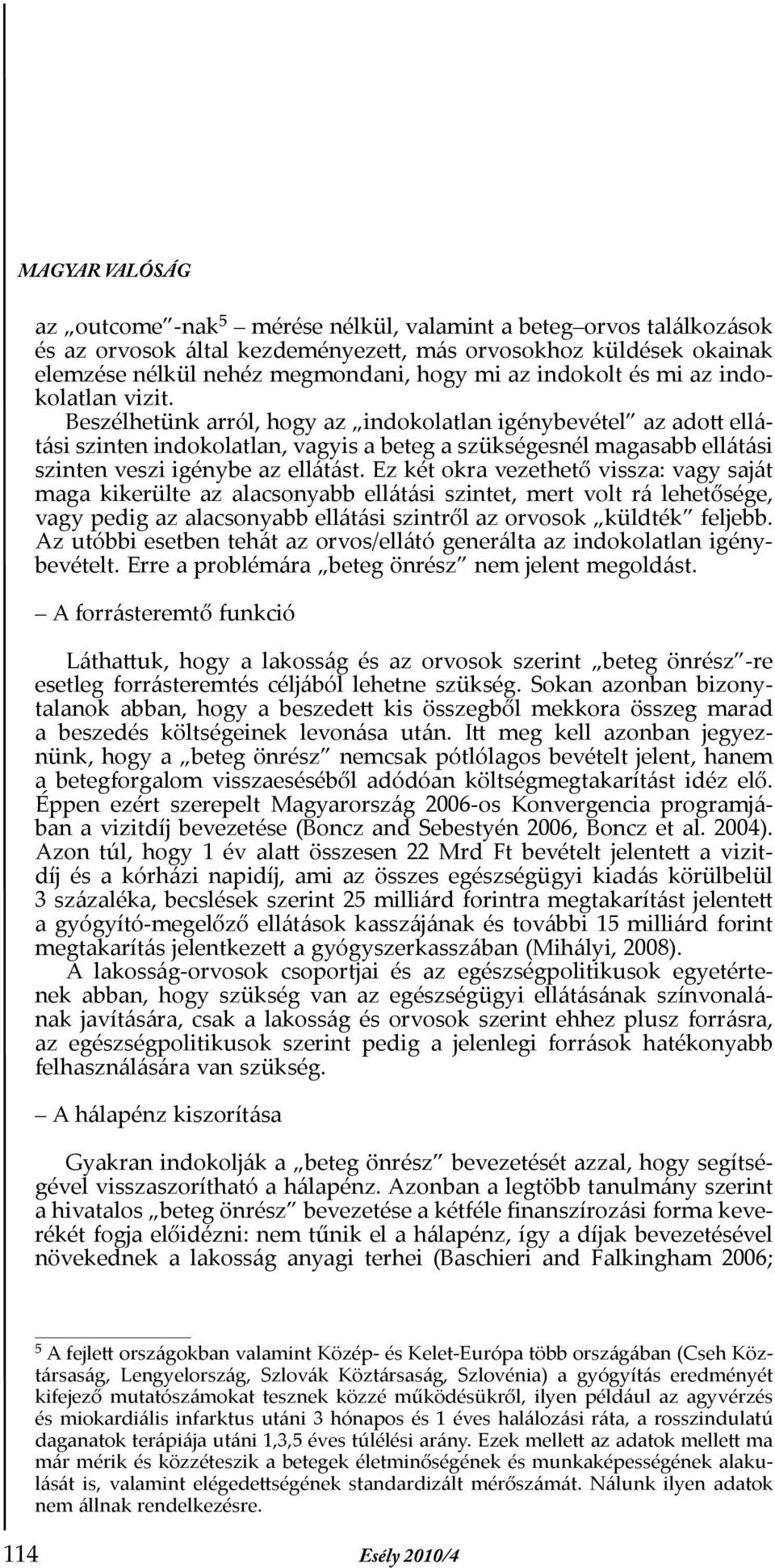 Beszélhetünk arról, hogy az indokolatlan igénybevétel az adott ellátási szinten indokolatlan, vagyis a beteg a szükségesnél magasabb ellátási szinten veszi igénybe az ellátást.