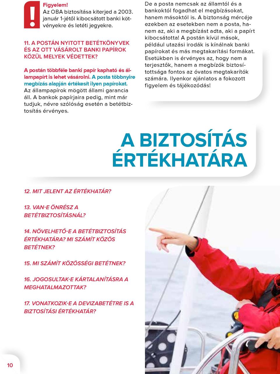 A posta többnyire megbízás alapján értékesít ilyen papírokat. Az állampapírok mögött állami garancia áll. A bankok papírjaira pedig, mint már tudjuk, névre szólóság esetén a betétbiztosítás érvényes.