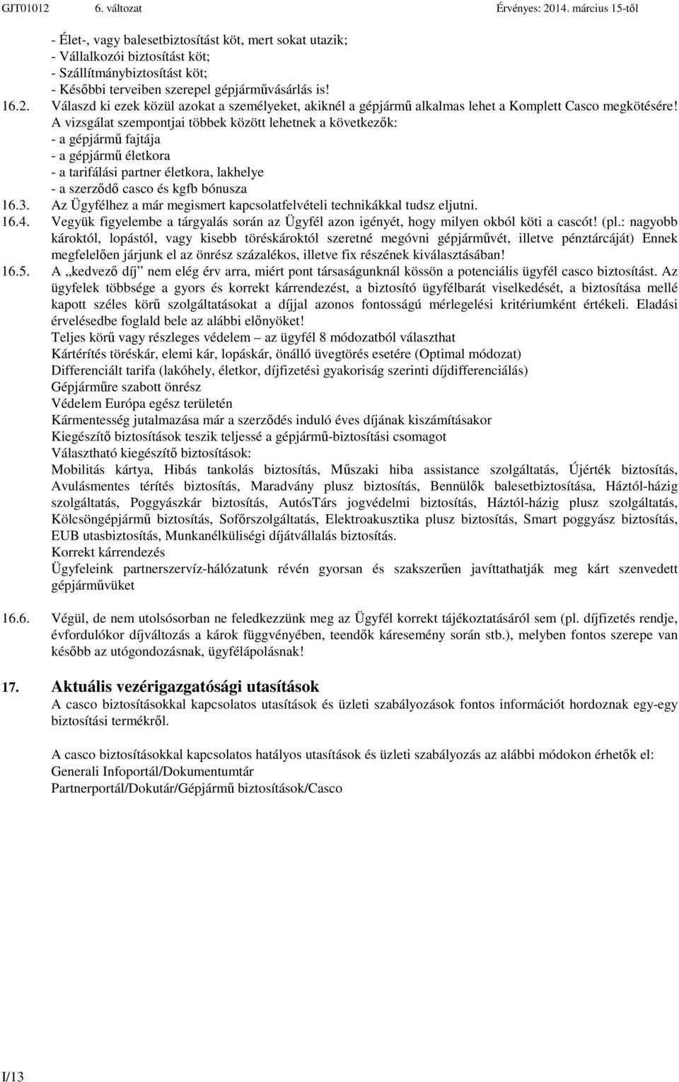 A vizsgálat szempontjai többek között lehetnek a következők: - a gépjármű fajtája - a gépjármű életkora - a tarifálási partner életkora, lakhelye - a szerződő casco és kgfb bónusza 16.3.