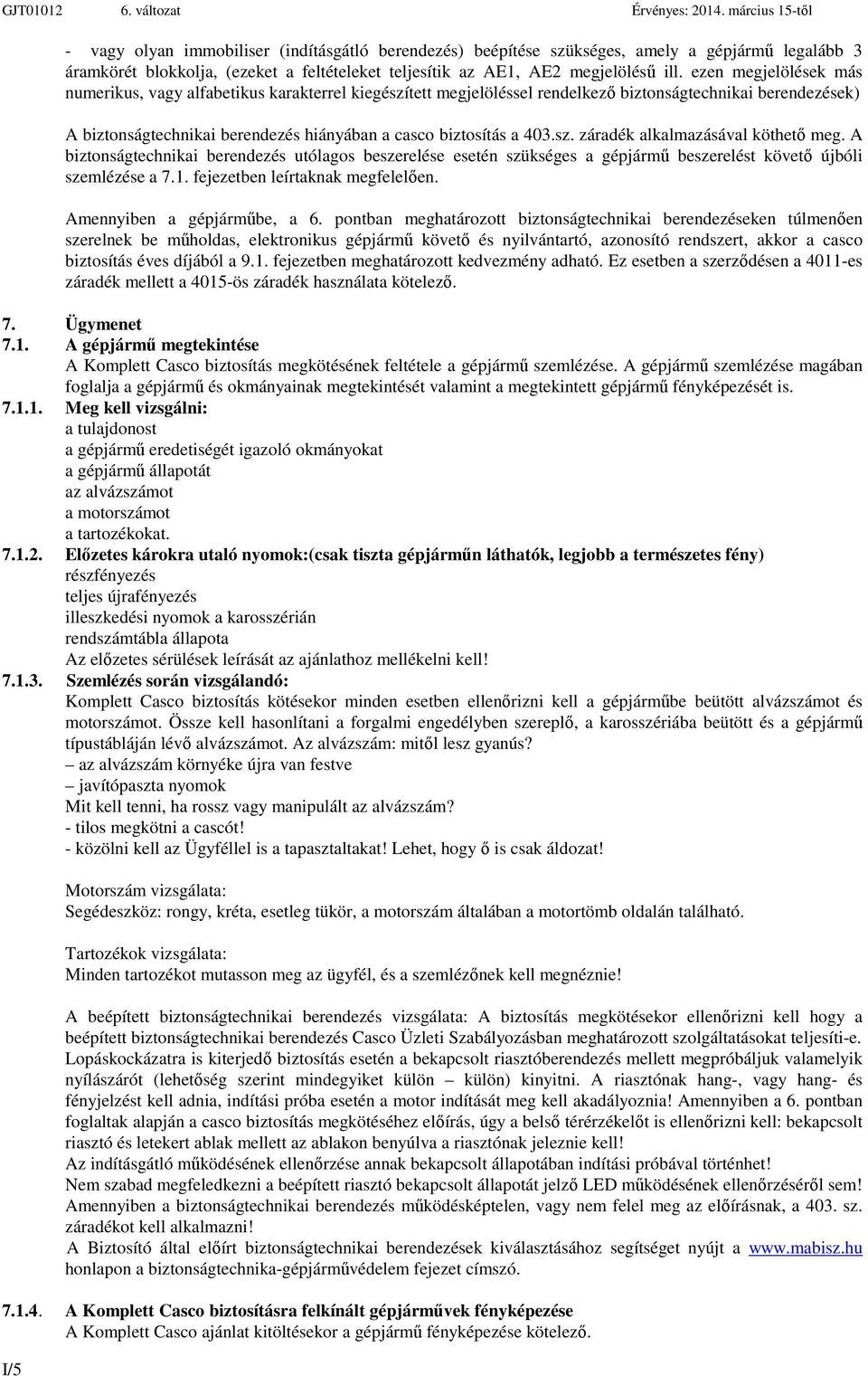 sz. záradék alkalmazásával köthető meg. A biztonságtechnikai berendezés utólagos beszerelése esetén szükséges a gépjármű beszerelést követő újbóli szemlézése a 7.1. fejezetben leírtaknak megfelelően.