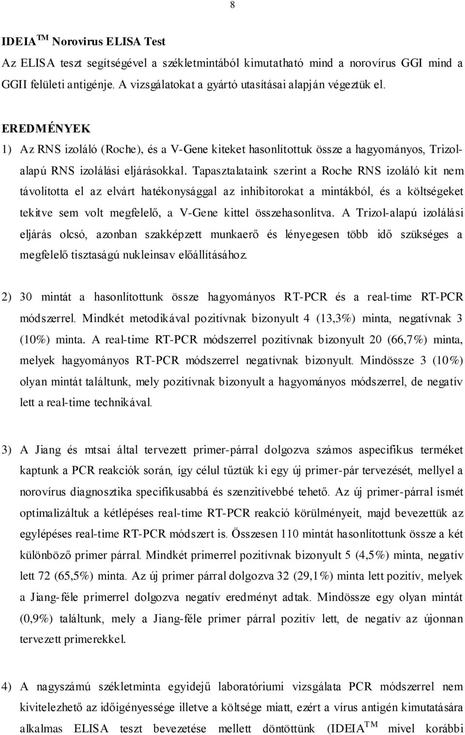 Tapasztalataink szerint a Roche RNS izoláló kit nem távolította el az elvárt hatékonysággal az inhibitorokat a mintákból, és a költségeket tekitve sem volt megfelelő, a V-Gene kittel összehasonlítva.