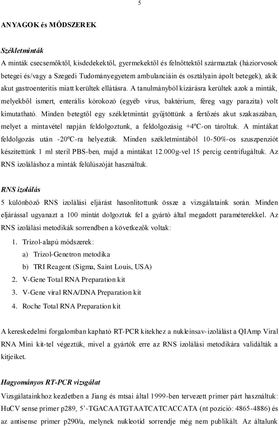 A tanulmányból kizárásra kerültek azok a minták, melyekből ismert, enterális kórokozó (egyéb vírus, baktérium, féreg vagy parazita) volt kimutatható.