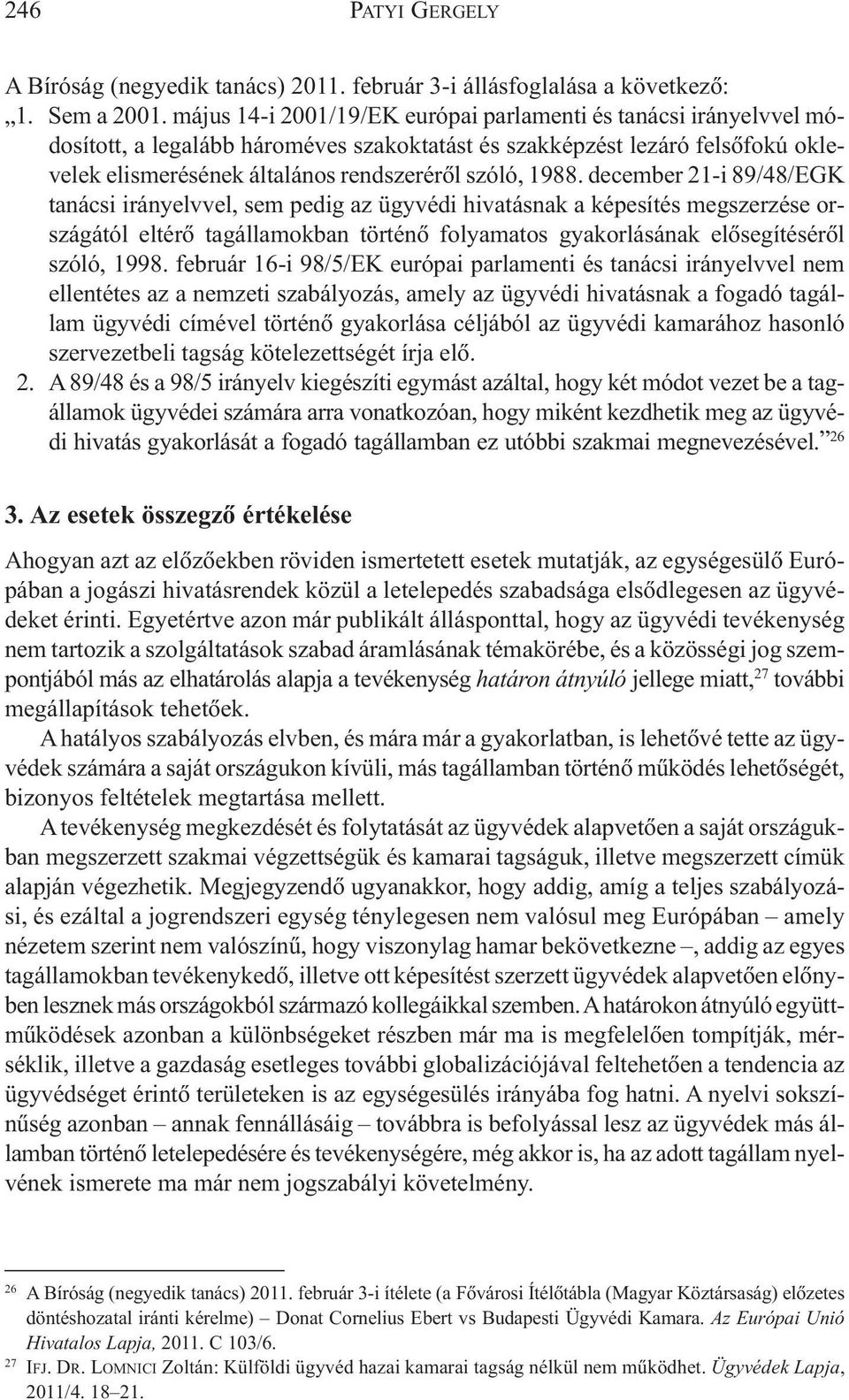 1988. december 21-i 89/48/EGK tanácsi irányelvvel, sem pedig az ügyvédi hivatásnak a képesítés megszerzése országától eltérõ tagállamokban történõ folyamatos gyakorlásának elõsegítésérõl szóló, 1998.