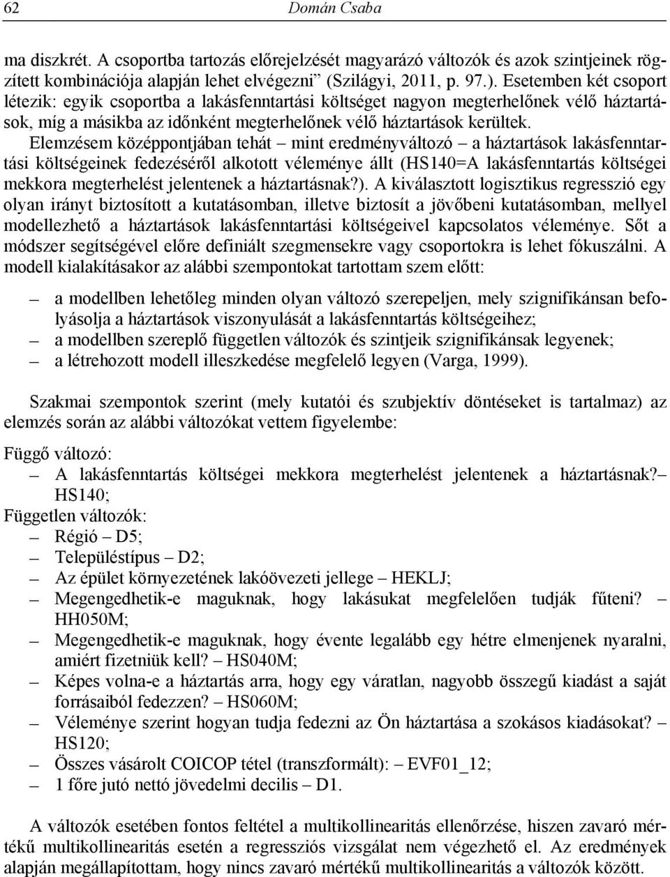 Elemzésem középpontjában tehát mint eredményváltozó a háztartások lakásfenntartási költségeinek fedezéséről alkotott véleménye állt (HS140=A lakásfenntartás költségei mekkora megterhelést jelentenek