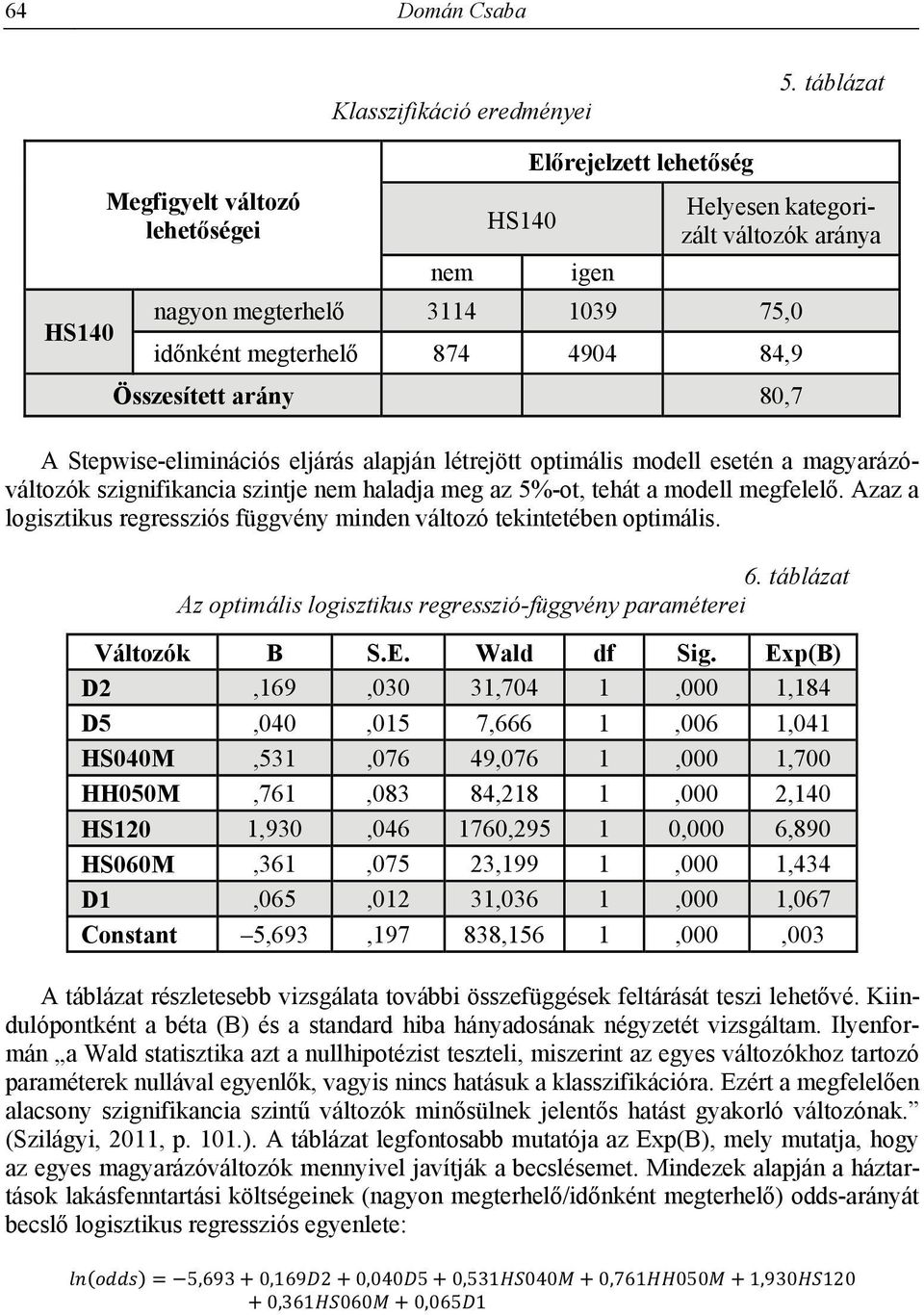 Összesített arány 80,7 A Stepwise-eliminációs eljárás alapján létrejött optimális modell esetén a magyarázóváltozók szignifikancia szintje nem haladja meg az 5%-ot, tehát a modell megfelelő.