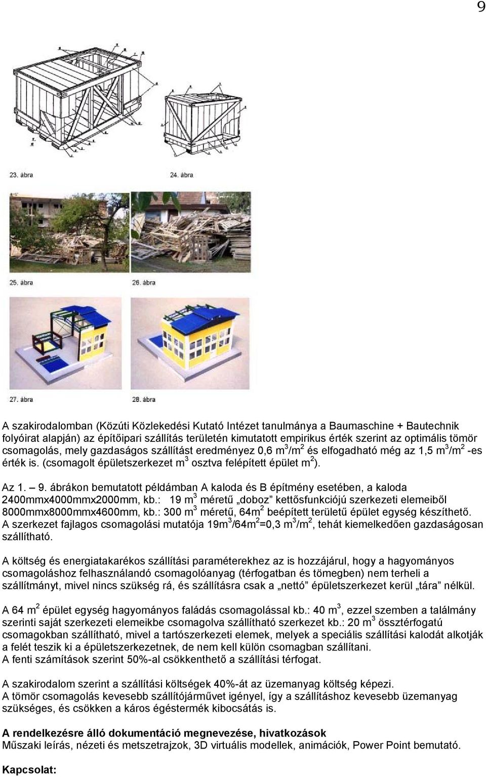 ábrákon bemutatott példámban A kaloda és B építmény esetében, a kaloda 2400mmx4000mmx2000mm, kb.: 19 m 3 méretű doboz kettősfunkciójú szerkezeti elemeiből 8000mmx8000mmx4600mm, kb.