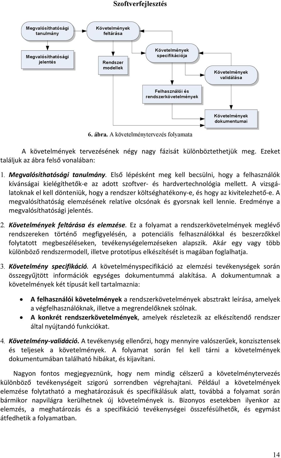 A vizsgálatoknak el kell dönteniük, hogy a rendszer költséghatékony-e, és hogy az kivitelezhető-e. A megvalósíthatóság elemzésének relatíve olcsónak és gyorsnak kell lennie.