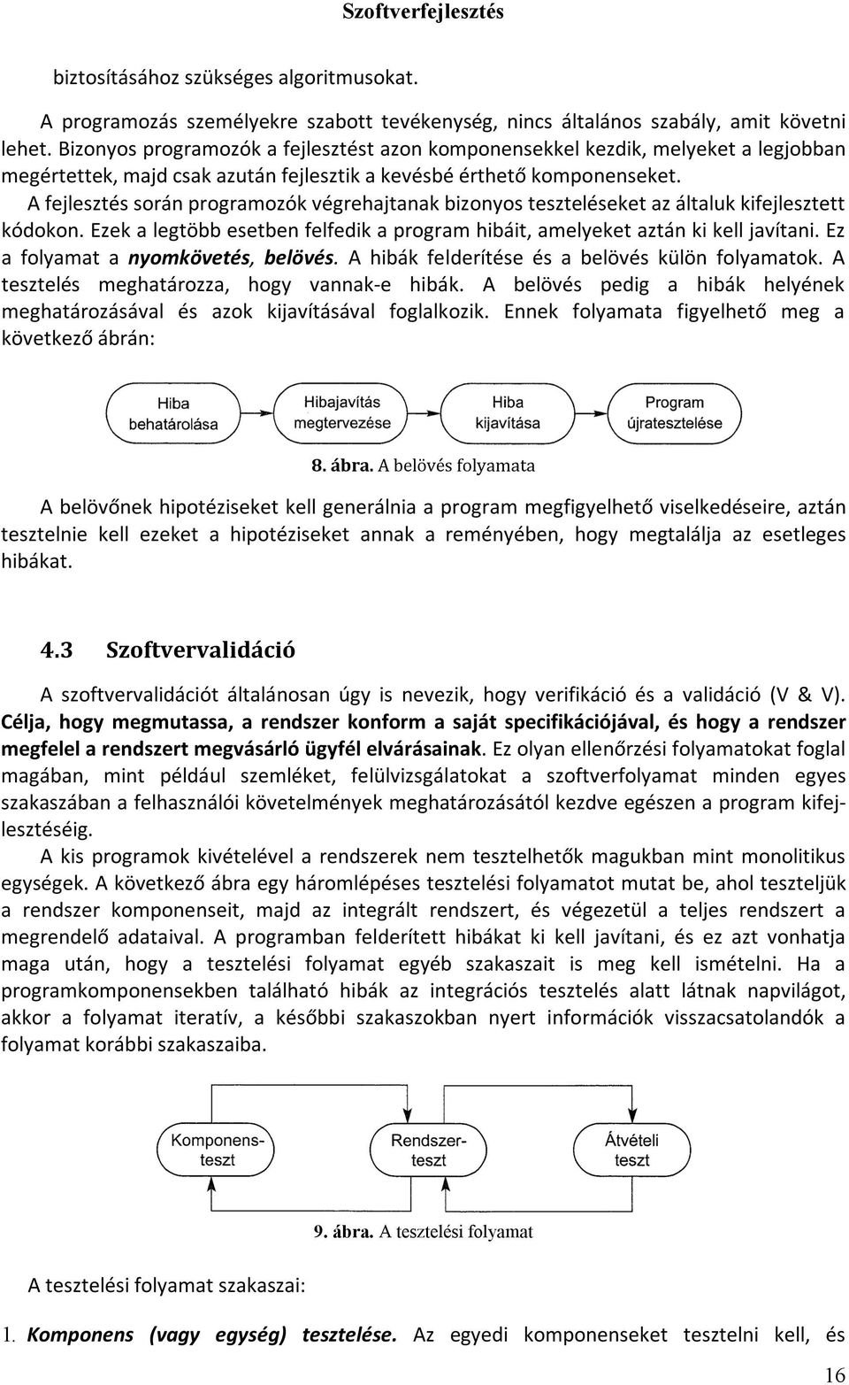 A fejlesztés során programozók végrehajtanak bizonyos teszteléseket az általuk kifejlesztett kódokon. Ezek a legtöbb esetben felfedik a program hibáit, amelyeket aztán ki kell javítani.