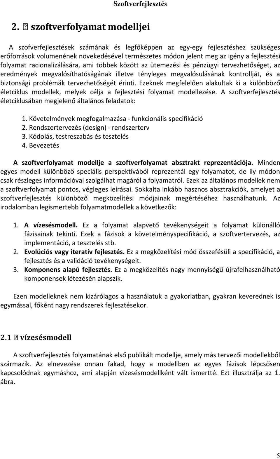 problémák tervezhetőségét érinti. Ezeknek megfelelően alakultak ki a különböző életciklus modellek, melyek célja a fejlesztési folyamat modellezése.