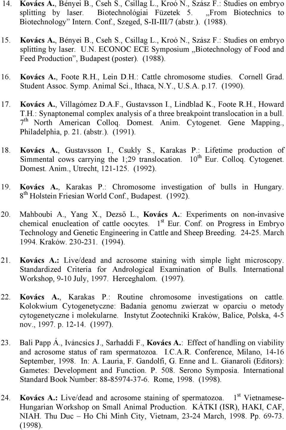 (1988). 16. Kovács A., Foote R.H., Lein D.H.: Cattle chromosome studies. Cornell Grad. Student Assoc. Symp. Animal Sci., Ithaca, N.Y., U.S.A. p.17. (1990). 17. Kovács A., Villagómez D.A.F., Gustavsson I.