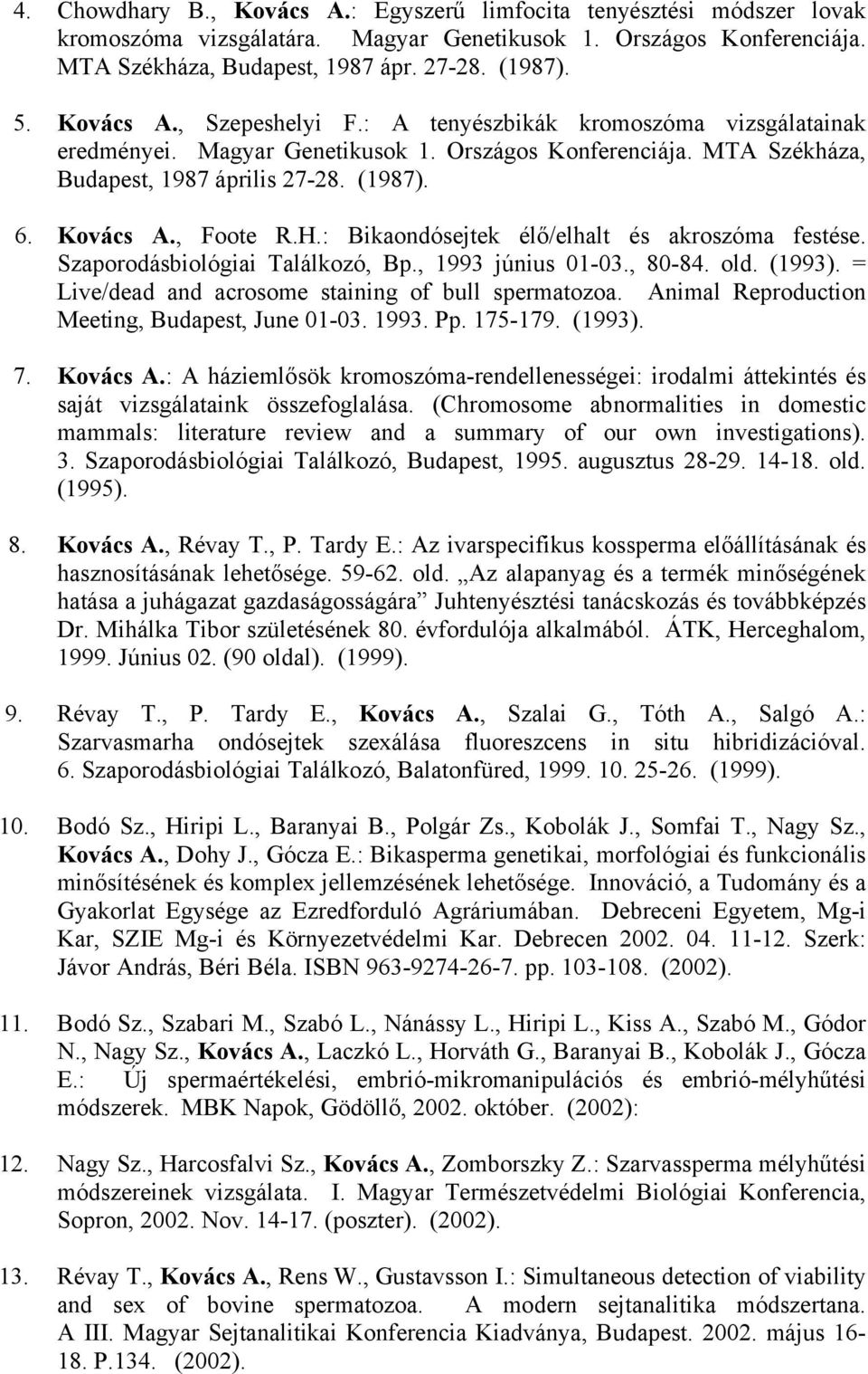 H.: Bikaondósejtek élő/elhalt és akroszóma festése. Szaporodásbiológiai Találkozó, Bp., 1993 június 01-03., 80-84. old. (1993). = Live/dead and acrosome staining of bull spermatozoa.