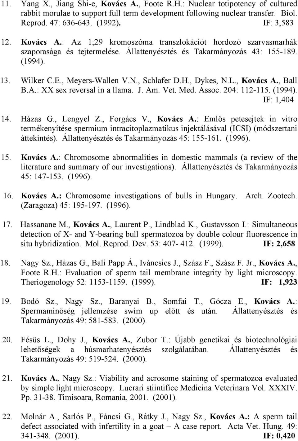 , Schlafer D.H., Dykes, N.L., Kovács A., Ball B.A.: XX sex reversal in a llama. J. Am. Vet. Med. Assoc. 204: 112-115. (1994). IF: 1,404 14. Házas G., Lengyel Z., Forgács V., Kovács A.: Emlős petesejtek in vitro termékenyítése spermium intracitoplazmatikus injektálásával (ICSI) (módszertani áttekintés).