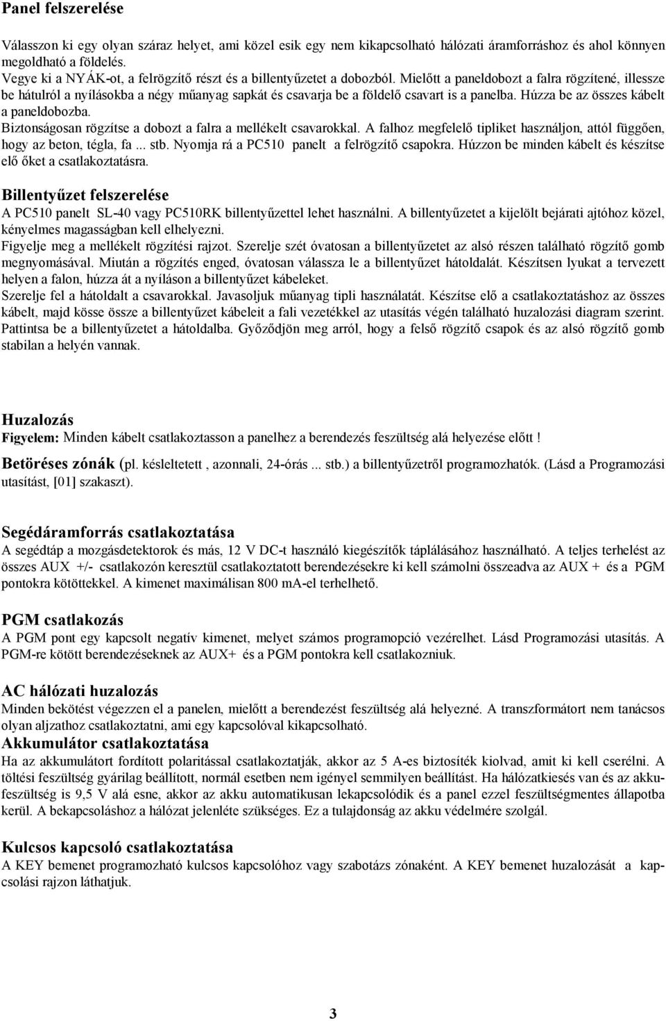 Mielőtt a paneldobozt a falra rögzítené, illessze be hátulról a nyílásokba a négy műanyag sapkát és csavarja be a földelő csavart is a panelba. Húzza be az összes kábelt a paneldobozba.