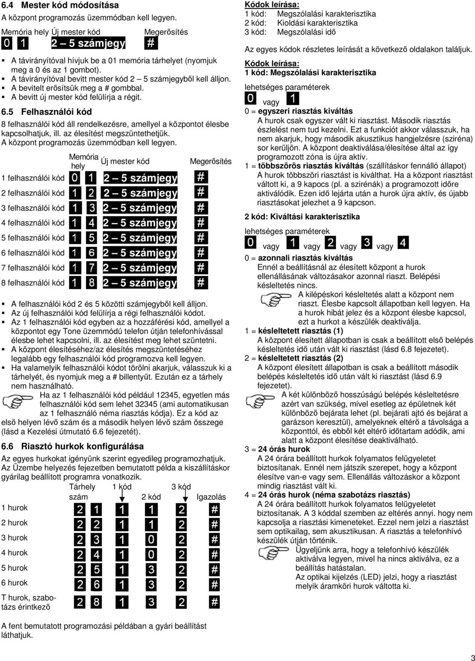 A bevitelt erősítsük meg a # gombbal. A bevitt új mester kód felülírja a régit. 6.5 Felhasználói kód 8 felhasználói kód áll rendelkezésre, amellyel a központot élesbe kapcsolhatjuk, ill.