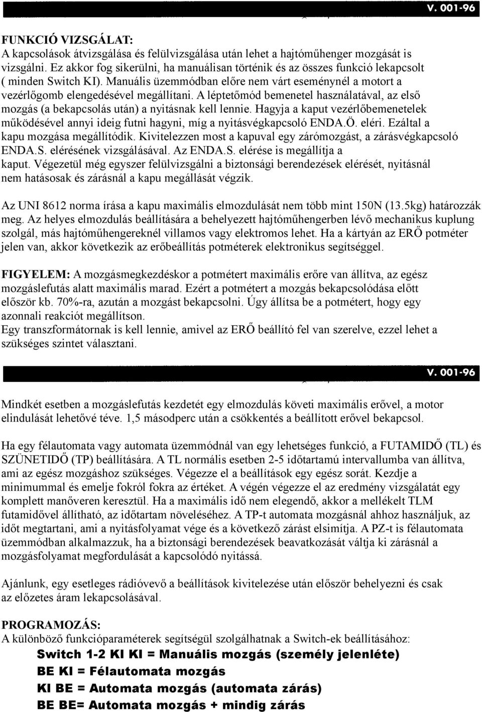 A léptetőmód bemenetel használatával, az első mozgás (a bekapcsolás után) a nyitásnak kell lennie. Hagyja a kaput vezérlőbemenetelek működésével annyi ideig futni hagyni, míg a nyitásvégkapcsoló ENDA.