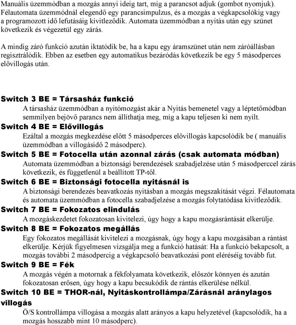 Automata üzemmódban a nyitás után egy szünet következik és végezetül egy zárás. A mindig záró funkció azután iktatódik be, ha a kapu egy áramszünet után nem záróállásban regisztrálódik.