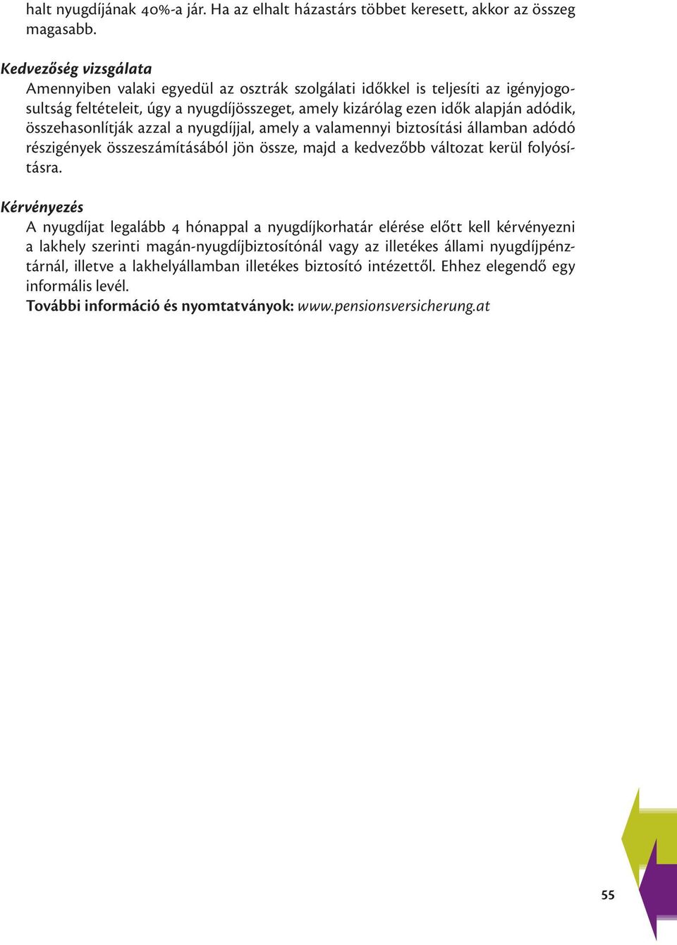 összehasonlítják azzal a nyugdíjjal, amely a valamennyi biztosítási államban adódó részigények összeszámításából jön össze, majd a kedvezőbb változat kerül folyósításra.