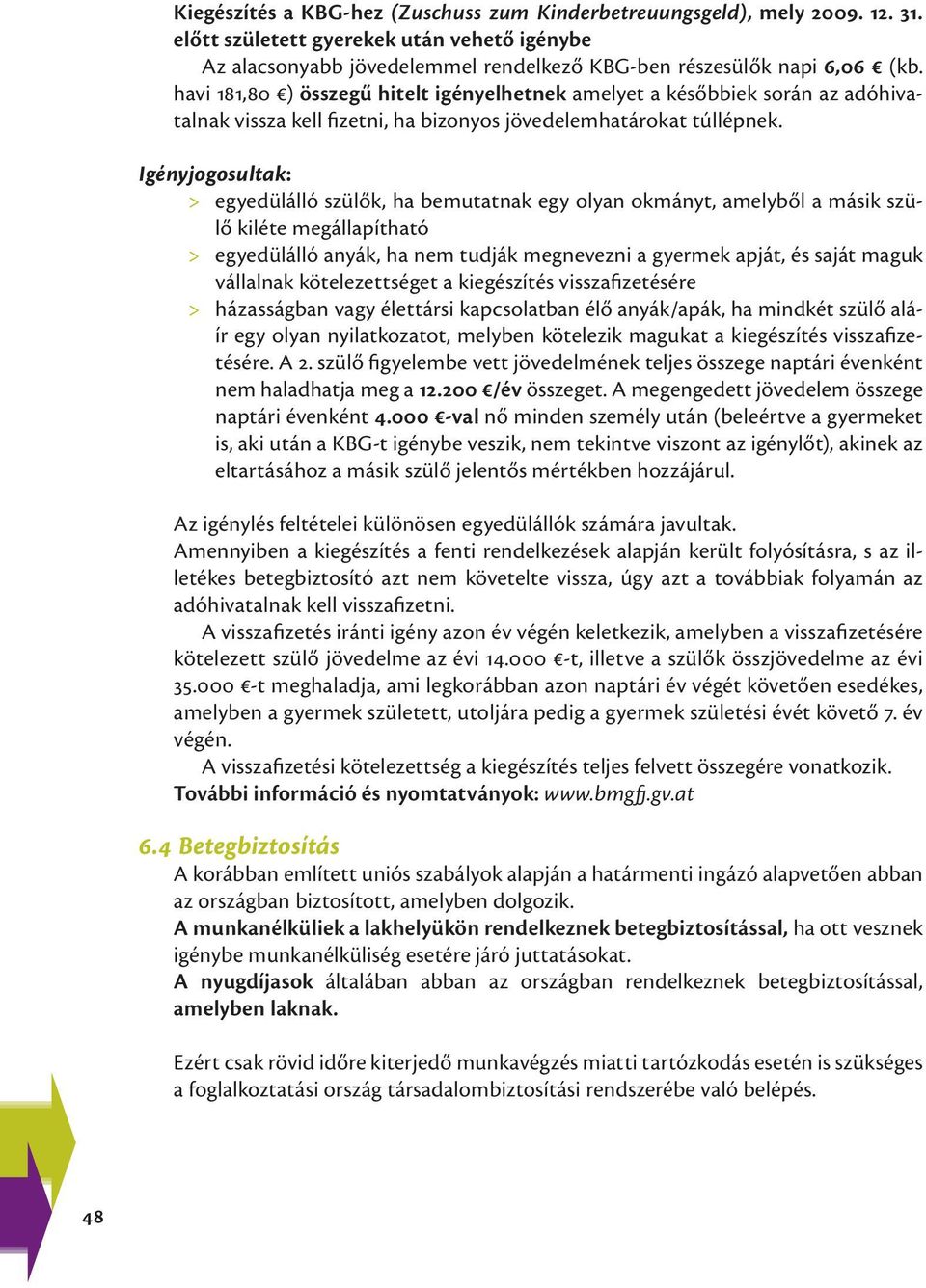 Igényjogosultak: > > egyedülálló szülők, ha bemutatnak egy olyan okmányt, amelyből a másik szülő kiléte megállapítható > > egyedülálló anyák, ha nem tudják megnevezni a gyermek apját, és saját maguk