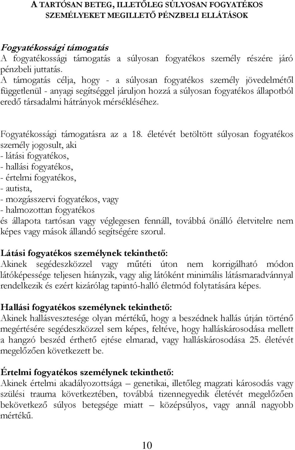 A támogatás célja, hogy - a súlyosan fogyatékos személy jövedelmétől függetlenül - anyagi segítséggel járuljon hozzá a súlyosan fogyatékos állapotból eredő társadalmi hátrányok mérsékléséhez.