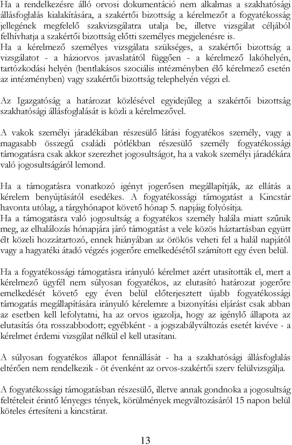 Ha a kérelmező személyes vizsgálata szükséges, a szakértői bizottság a vizsgálatot - a háziorvos javaslatától függően - a kérelmező lakóhelyén, tartózkodási helyén (bentlakásos szociális intézményben