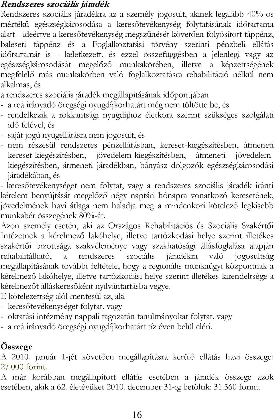 vagy az egészségkárosodását megelőző munkakörében, illetve a képzettségének megfelelő más munkakörben való foglalkoztatásra rehabilitáció nélkül nem alkalmas, és a rendszeres szociális járadék