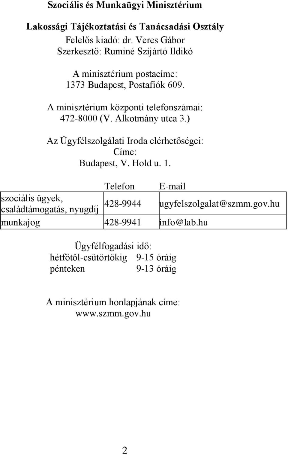 A minisztérium központi telefonszámai: 472-8000 (V. Alkotmány utca 3.) Az Ügyfélszolgálati Iroda elérhetőségei: Címe: Budapest, V. Hold u. 1.