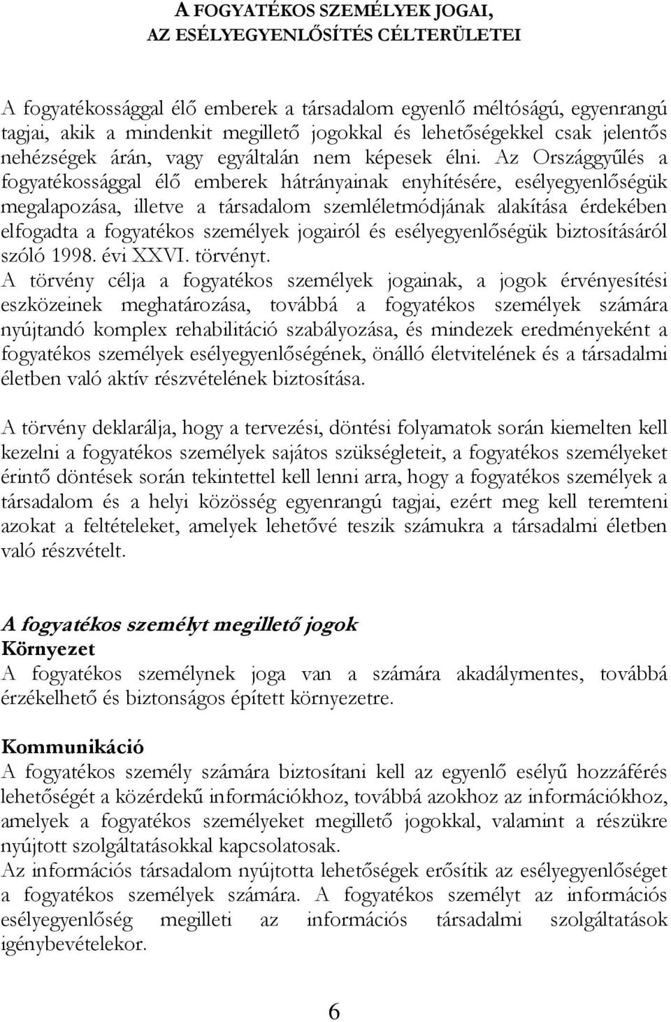 Az Országgyűlés a fogyatékossággal élő emberek hátrányainak enyhítésére, esélyegyenlőségük megalapozása, illetve a társadalom szemléletmódjának alakítása érdekében elfogadta a fogyatékos személyek