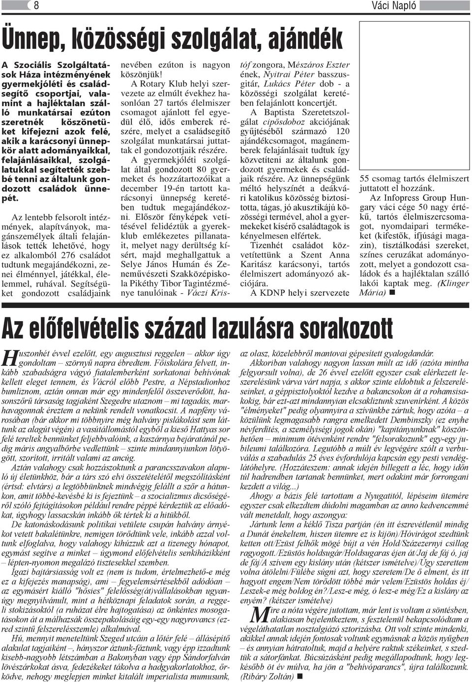 Az lentebb felsorolt intézmények, alapítványok, magánszemélyek általi felajánlások tették lehetővé, hogy ez alkalomból 276 családot tudtunk megajándékozni, zenei élménnyel, játékkal, élelemmel,