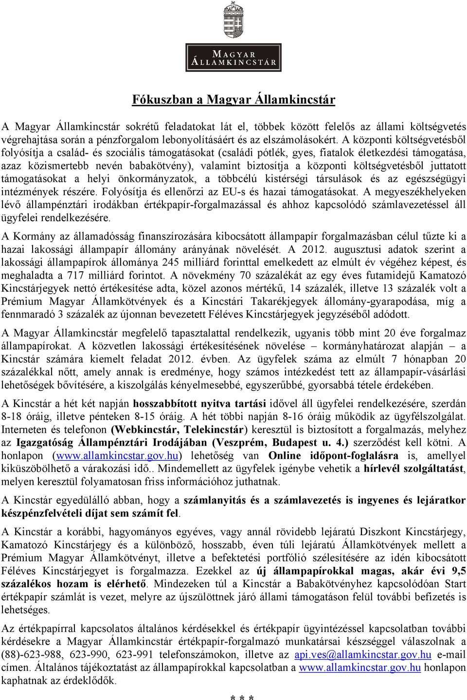 A központi költségvetésből folyósítja a család- és szociális támogatásokat (családi pótlék, gyes, fiatalok életkezdési támogatása, azaz közismertebb nevén babakötvény), valamint biztosítja a központi