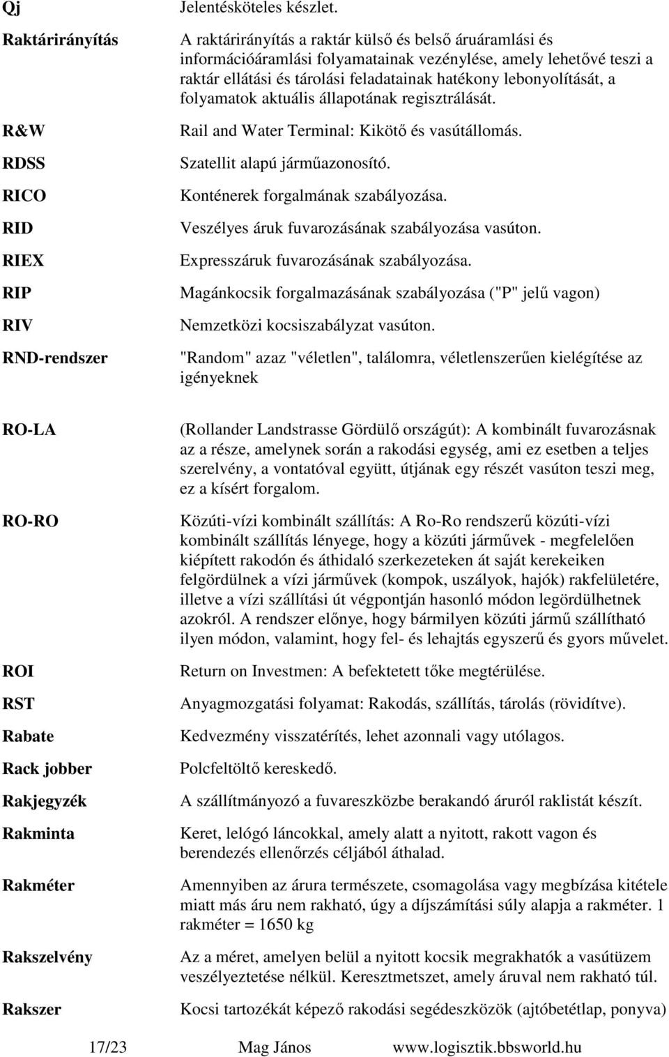 folyamatok aktuális állapotának regisztrálását. Rail and Water Terminal: Kikötő és vasútállomás. Szatellit alapú járműazonosító. Konténerek forgalmának szabályozása.