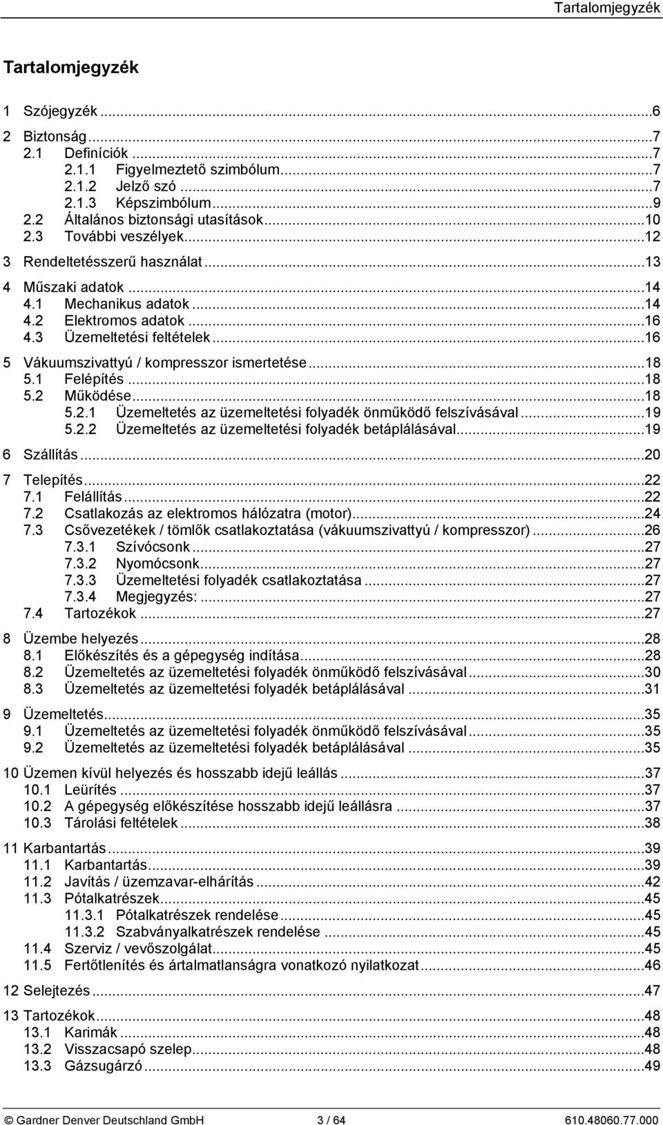 ..16 5 Vákuumszivattyú / kompresszor ismertetése...18 5.1 Felépítés...18 5.2 Működése...18 5.2.1 Üzemeltetés az üzemeltetési folyadék önműködő felszívásával...19 5.2.2 Üzemeltetés az üzemeltetési folyadék betáplálásával.