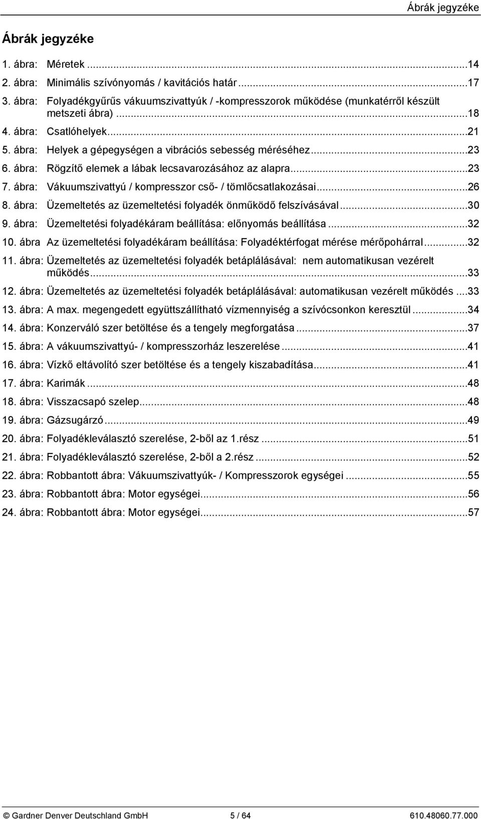 ábra: Rögzítő elemek a lábak lecsavarozásához az alapra...23 7. ábra: Vákuumszivattyú / kompresszor cső- / tömlőcsatlakozásai...26 8. ábra: Üzemeltetés az üzemeltetési folyadék önműködő felszívásával.