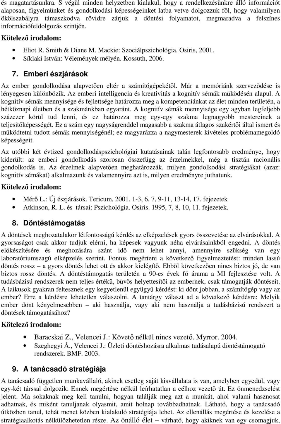 rövidre zárjuk a döntési folyamatot, megmaradva a felszínes információfeldolgozás szintjén. Eliot R. Smith & Diane M. Mackie: Szociálpszichológia. Osiris, 2001. Síklaki István: Vélemények mélyén.