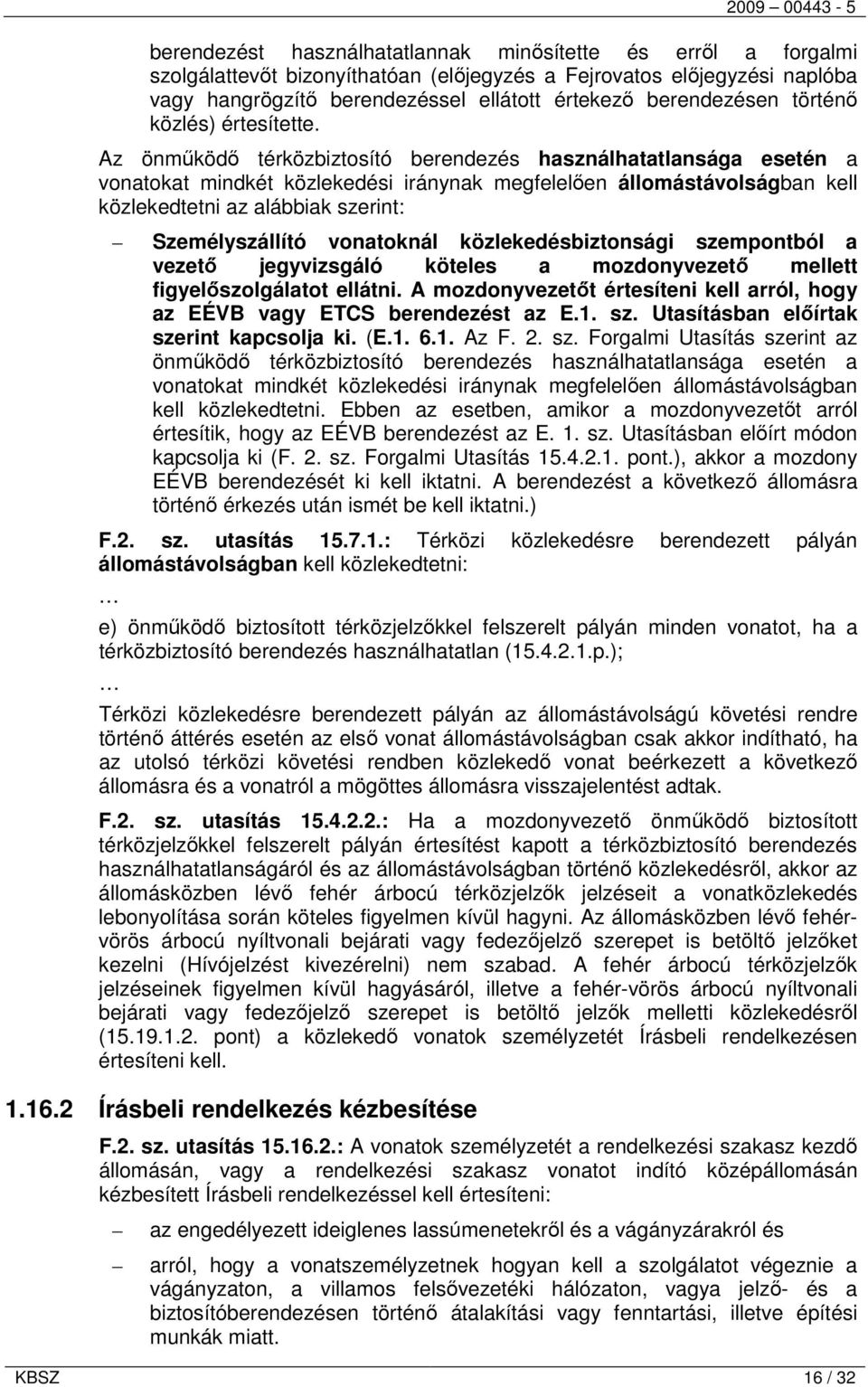 Az önműködő térközbiztosító berendezés használhatatlansága esetén a vonatokat mindkét közlekedési iránynak megfelelően állomástávolságban kell közlekedtetni az alábbiak szerint: Személyszállító