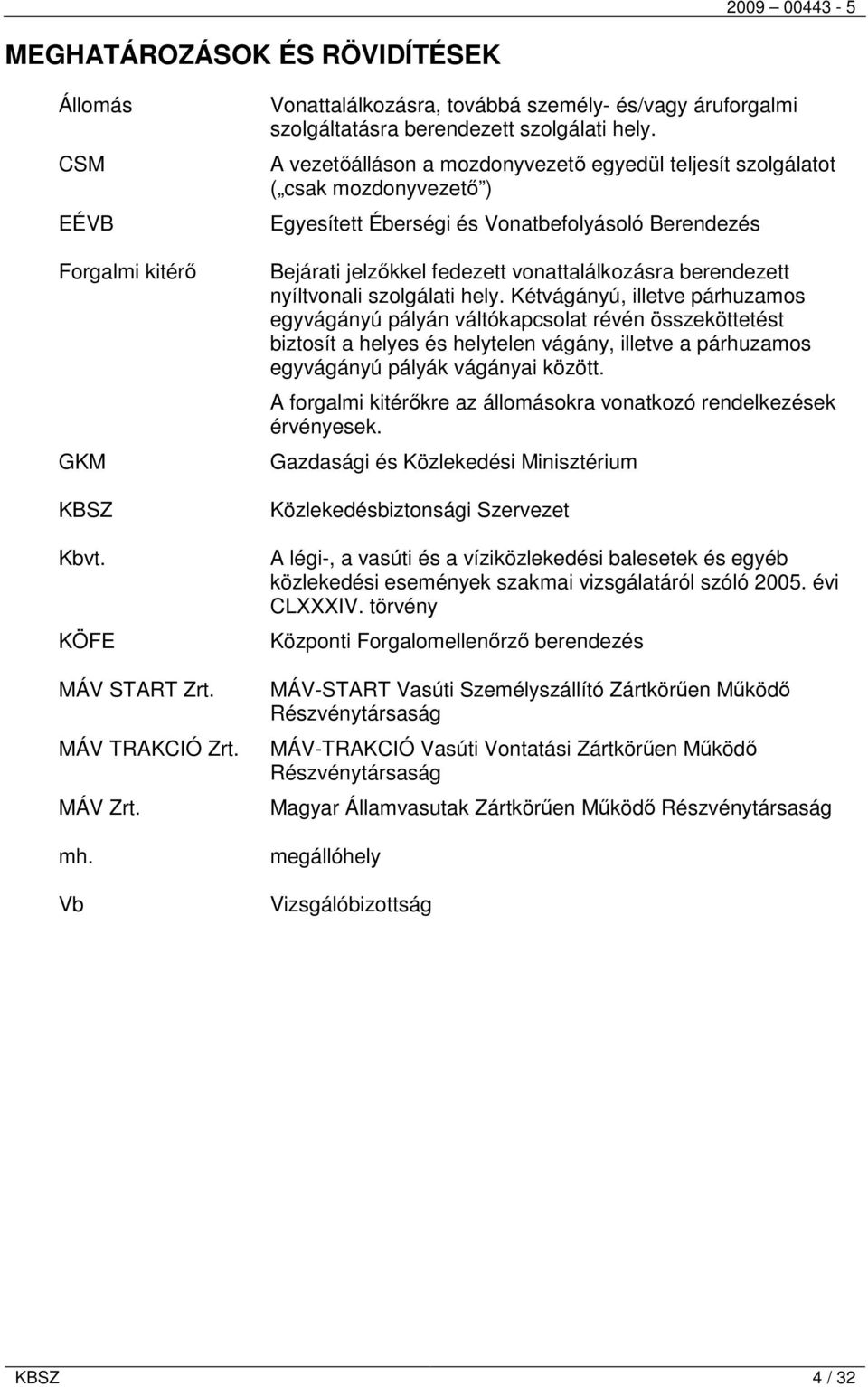 A vezetőálláson a mozdonyvezető egyedül teljesít szolgálatot ( csak mozdonyvezető ) Egyesített Éberségi és Vonatbefolyásoló Berendezés Bejárati jelzőkkel fedezett vonattalálkozásra berendezett