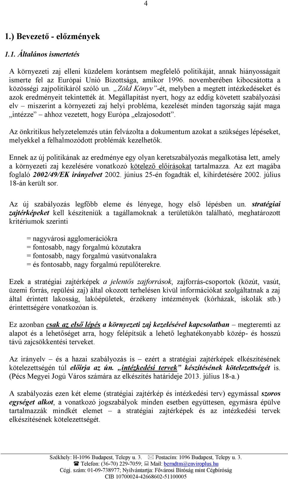 Megállapítást nyert, hogy az eddig követett szabályozási elv miszerint a környezeti zaj helyi probléma, kezelését minden tagország saját maga intézze ahhoz vezetett, hogy Európa elzajosodott.