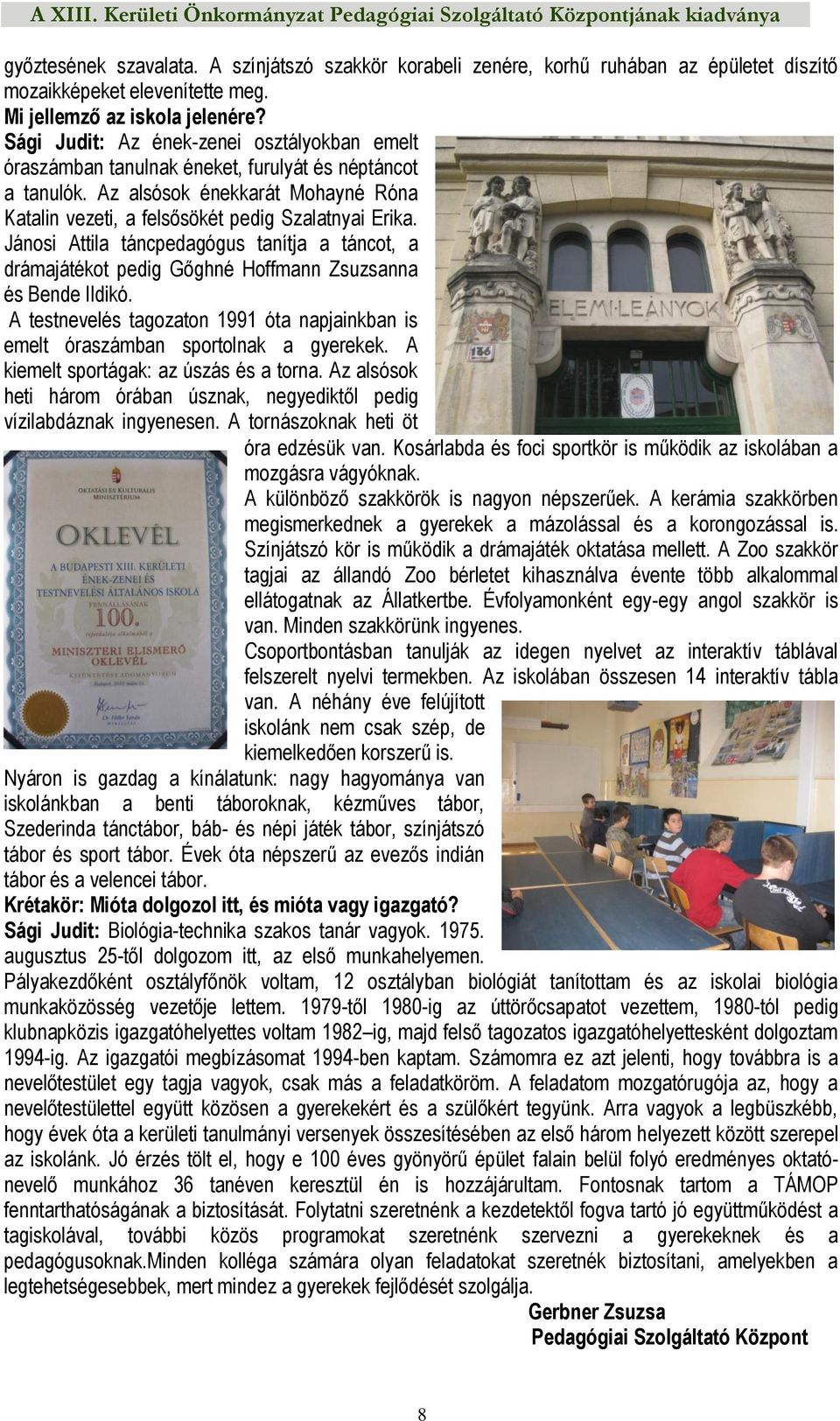 Jánosi Attila táncpedagógus tanítja a táncot, a drámajátékot pedig Gőghné Hoffmann Zsuzsanna és Bende Ildikó. A testnevelés tagozaton 1991 óta napjainkban is emelt óraszámban sportolnak a gyerekek.