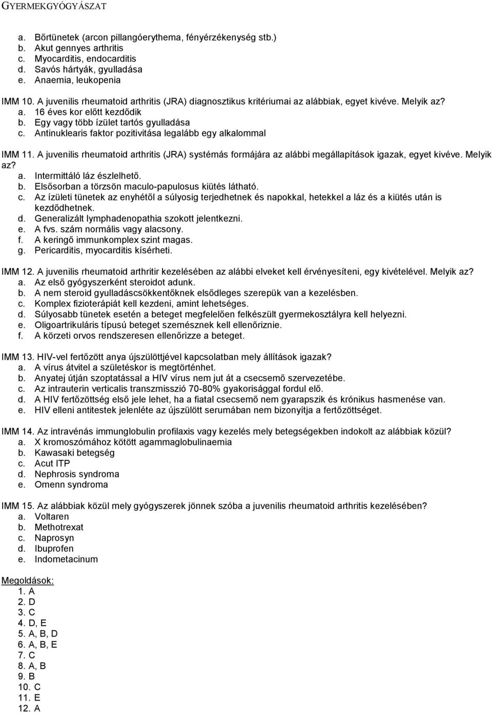 Antinuklearis faktor pozitivitása legalább egy alkalommal IMM 11. A juvenilis rheumatoid arthritis (JRA) systémás formájára az alábbi megállapítások igazak, egyet kivéve. Melyik az? a. Intermittáló láz észlelhető.