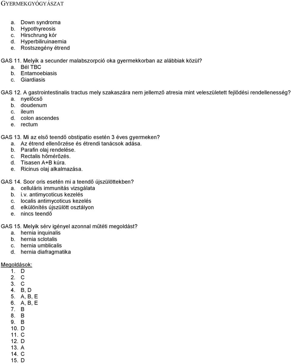 rectum GAS 13. Mi az első teendő obstipatio esetén 3 éves gyermeken? a. Az étrend ellenőrzése és étrendi tanácsok adása. b. Parafin olaj rendelése. c. Rectalis hőmérőzés. d. Tisasen A+B kúra. e. Ricinus olaj alkalmazása.