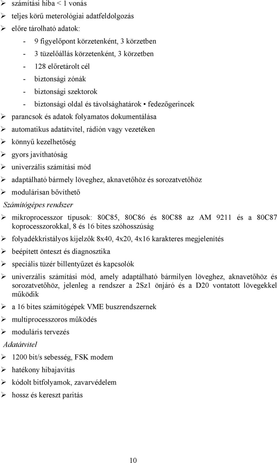 kezelhetőség gyors javíthatóság univerzális számítási mód adaptálható bármely löveghez, aknavetőhöz és sorozatvetőhöz modulárisan bővíthető Számítógépes rendszer mikroprocesszor típusok: 80C85, 80C86