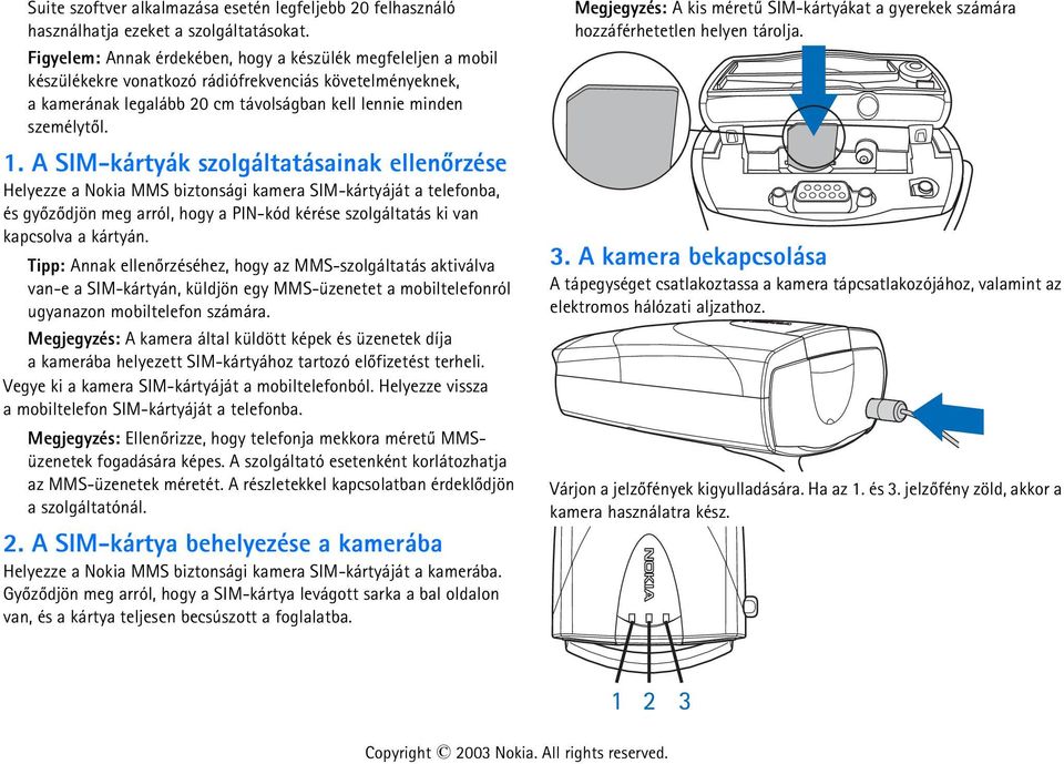 A SIM-kártyák szolgáltatásainak ellenõrzése Helyezze a Nokia MMS biztonsági kamera SIM-kártyáját a telefonba, és gyõzõdjön meg arról, hogy a PIN-kód kérése szolgáltatás ki van kapcsolva a kártyán.