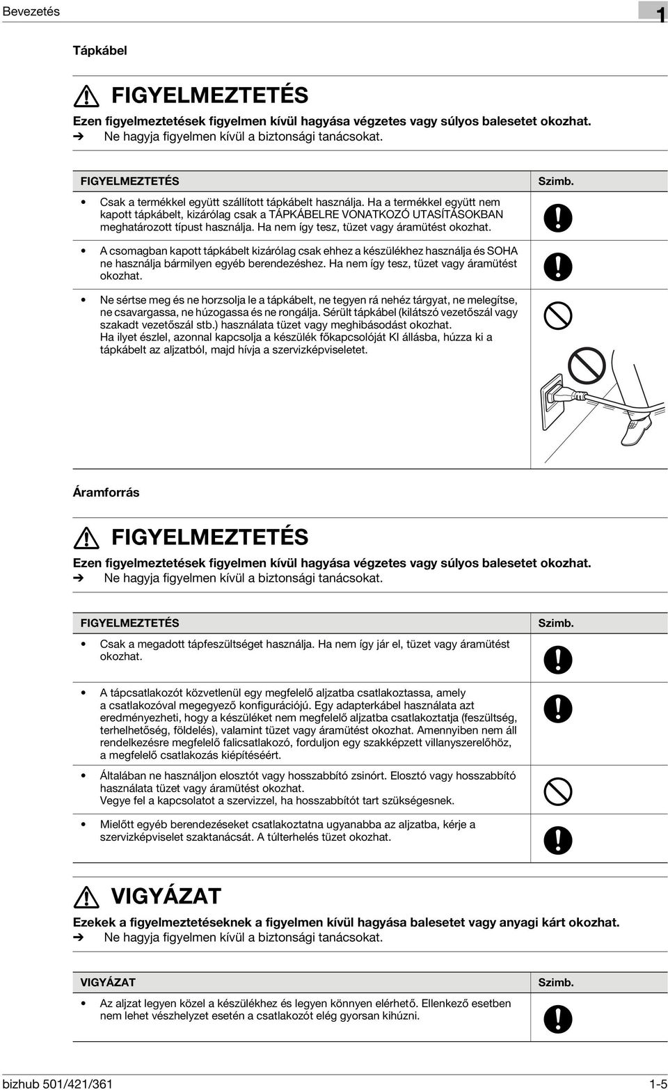 Ha nem így tesz, tüzet vagy áramütést okozhat. Szimb. A csomagban kapott tápkábelt kizárólag csak ehhez a készülékhez használja és SOHA ne használja bármilyen egyéb berendezéshez.