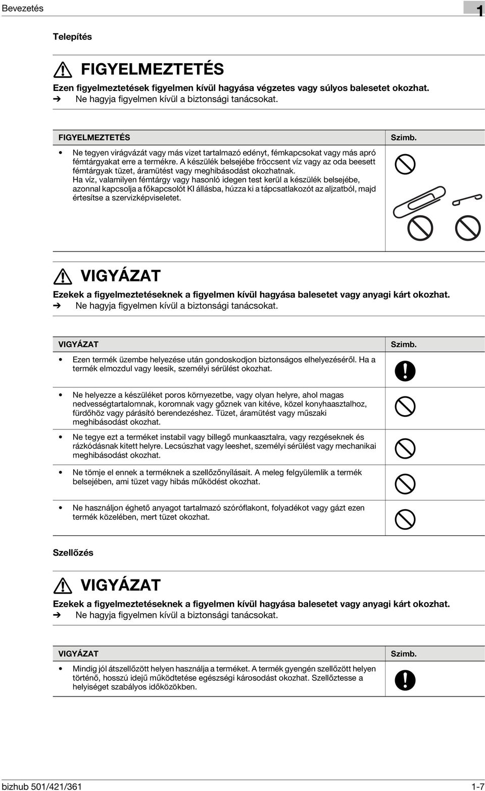 A készülék belsejébe fröccsent víz vagy az oda beesett fémtárgyak tüzet, áramütést vagy meghibásodást okozhatnak.