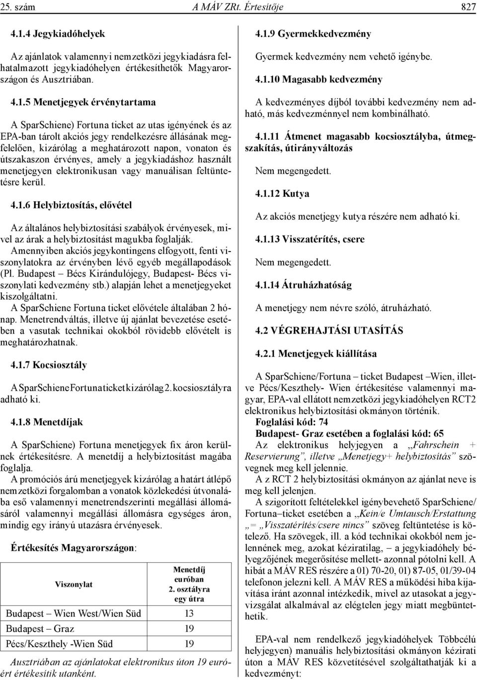 5 Menetjegyek érvénytartama A SparSchiene) Fortuna ticket az utas igényének és az EPA-ban tárolt akciós jegy rendelkezésre állásának megfelelően, kizárólag a meghatározott napon, vonaton és