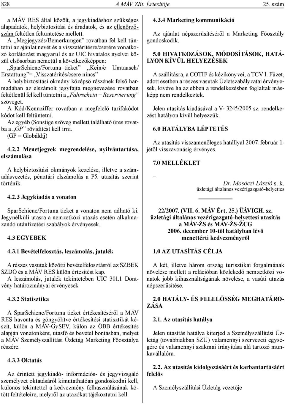 következőképpen: SparSchiene/Fortuna ticket Kein/e Umtausch/ Erstattung = Visszatérítés/csere nincs A helybiztosítási okmány középső részének felső harmadában az elszámolt jegyfajta megnevezése