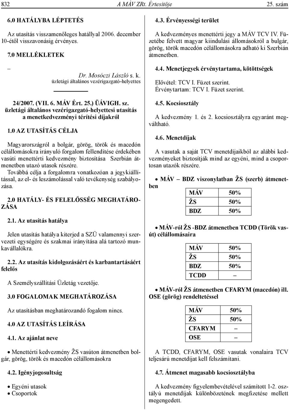 4. Menetjegyek érvénytartama, kötöttségek Elővétel: TCV I. Füzet szerint. Érvénytartam: TCV I. Füzet szerint. 24/2007. (VII. 6. MÁV Ért. 25.) ÜÁVIGH. sz. üzletági általános vezérigazgató-helyettesi utasítás a menetkedvezményi térítési díjakról 1.